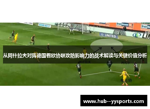 从阿什拉夫对阵德国看欧协联攻防影响力的战术解读与关键价值分析 从阿什拉夫对阵德国看欧协联攻防影响力的战术解读与关键价值分析