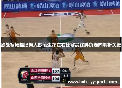 欧战赛场临场换人妙笔生花左右比赛最终胜负走向解析关键 欧战赛场临场换人妙笔生花左右比赛最终胜负走向解析关键