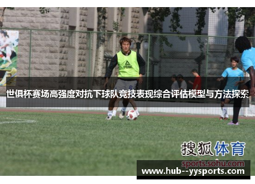 世俱杯赛场高强度对抗下球队竞技表现综合评估模型与方法探索
