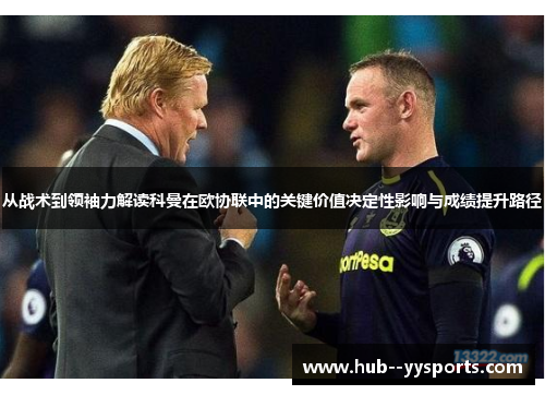 从战术到领袖力解读科曼在欧协联中的关键价值决定性影响与成绩提升路径