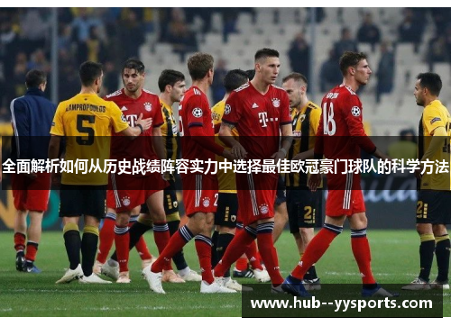 全面解析如何从历史战绩阵容实力中选择最佳欧冠豪门球队的科学方法
