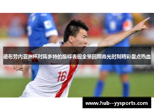 德布劳内亚洲杯对阵多特的巅峰表现全景回顾高光时刻精彩盘点热血