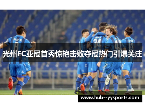 光州FC亚冠首秀惊艳击败夺冠热门引爆关注