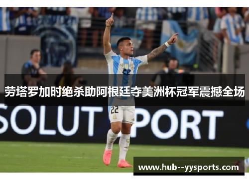 劳塔罗加时绝杀助阿根廷夺美洲杯冠军震撼全场