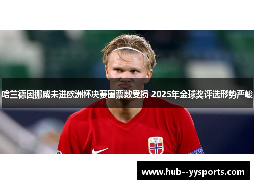 哈兰德因挪威未进欧洲杯决赛圈票数受损 2025年金球奖评选形势严峻