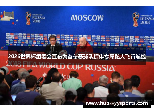 2026世界杯组委会宣布为各参赛球队提供专属私人飞行航线