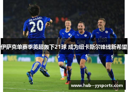 伊萨克单赛季英超轰下21球 成为纽卡斯尔锋线新希望