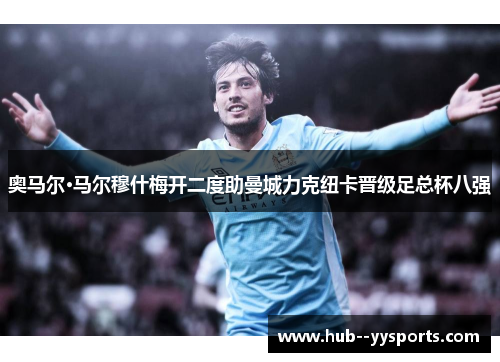 奥马尔·马尔穆什梅开二度助曼城力克纽卡晋级足总杯八强