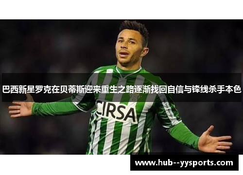 巴西新星罗克在贝蒂斯迎来重生之路逐渐找回自信与锋线杀手本色