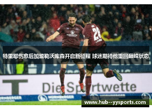 特里耶伤愈后加盟勒沃库森开启新征程 球迷期待他重回巅峰状态