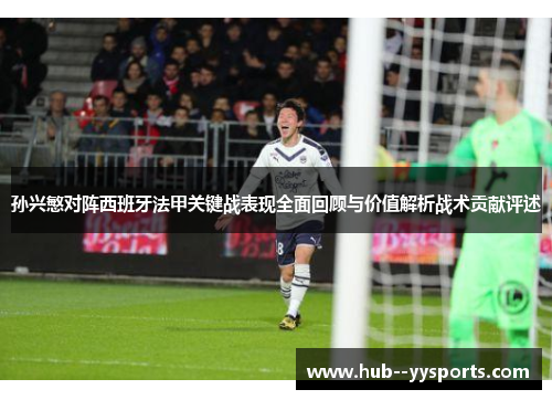 孙兴慜对阵西班牙法甲关键战表现全面回顾与价值解析战术贡献评述